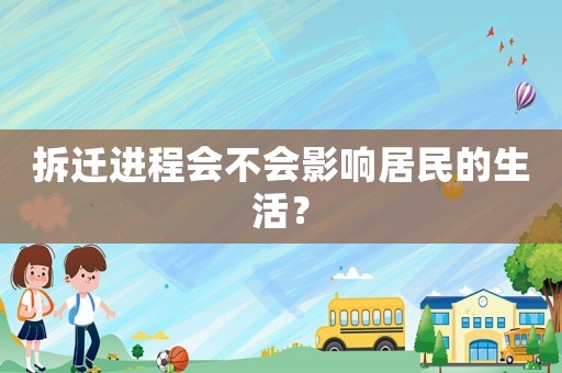 拆遷進(jìn)程會(huì)不會(huì)影響居民的生活？