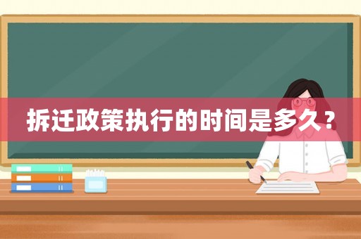 拆遷政策執(zhí)行的時(shí)間是多久？