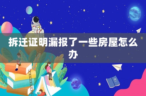 拆遷證明漏報(bào)了一些房屋怎么辦