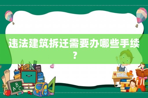 違法建筑拆遷需要辦哪些手續(xù)？