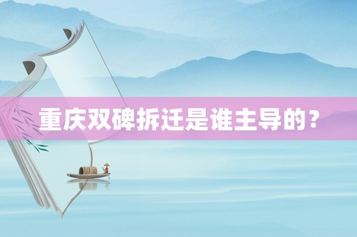 重慶雙碑拆遷是誰主導(dǎo)的？