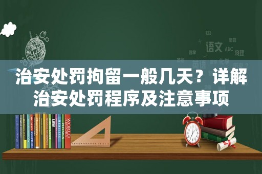 治安處罰拘留一般幾天？詳解治安處罰程序及注意事項(xiàng)