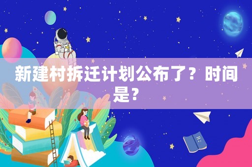 新建村拆遷計(jì)劃公布了？時(shí)間是？