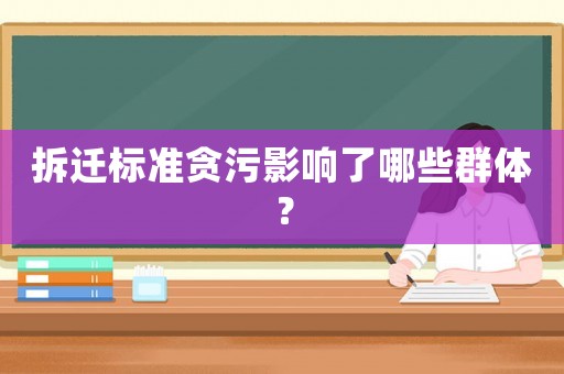 拆遷標(biāo)準(zhǔn)貪污影響了哪些群體？