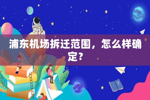 浦東機(jī)場拆遷范圍，怎么樣確定？