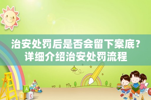 治安處罰后是否會(huì)留下案底？詳細(xì)介紹治安處罰流程