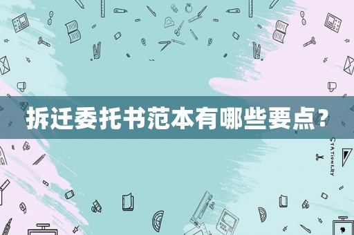 拆遷委托書范本有哪些要點？