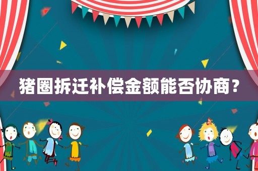 豬圈拆遷補(bǔ)償金額能否協(xié)商？