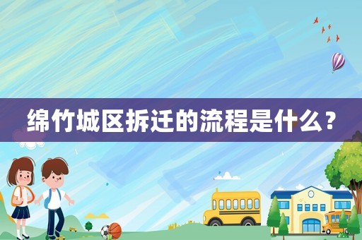 綿竹城區(qū)拆遷的流程是什么？