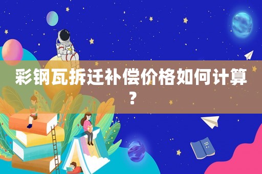 彩鋼瓦拆遷補償價格如何計算？