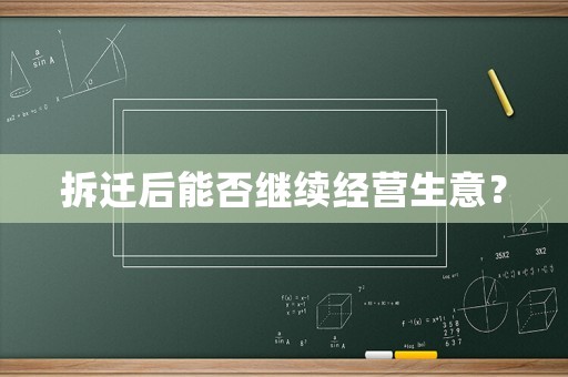 拆遷后能否繼續(xù)經(jīng)營生意？
