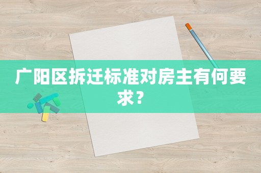 廣陽區(qū)拆遷標(biāo)準(zhǔn)對(duì)房主有何要求？