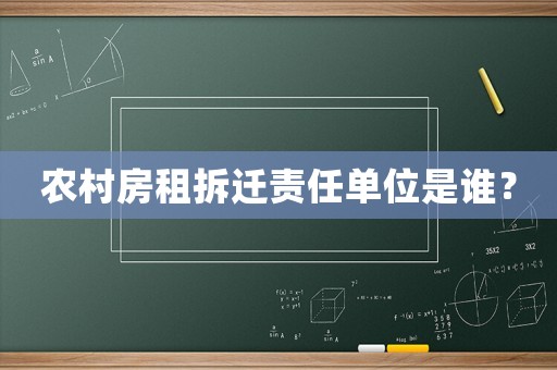 農(nóng)村房租拆遷責(zé)任單位是誰(shuí)？