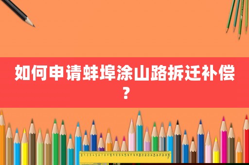如何申請(qǐng)蚌埠涂山路拆遷補(bǔ)償？