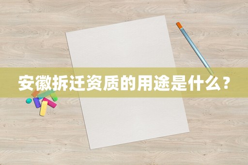 安徽拆遷資質(zhì)的用途是什么？