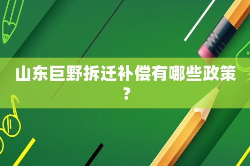 山東巨野拆遷補(bǔ)償有哪些政策？