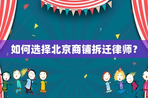 如何選擇北京商鋪拆遷律師？