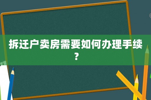 拆遷戶賣房需要如何辦理手續(xù)？