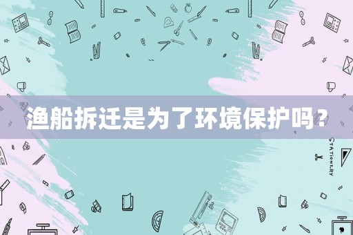 漁船拆遷是為了環(huán)境保護嗎？