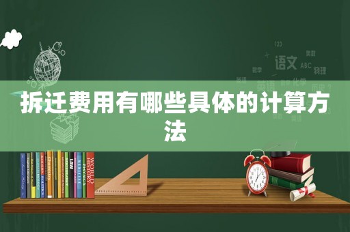 拆遷費用有哪些具體的計算方法