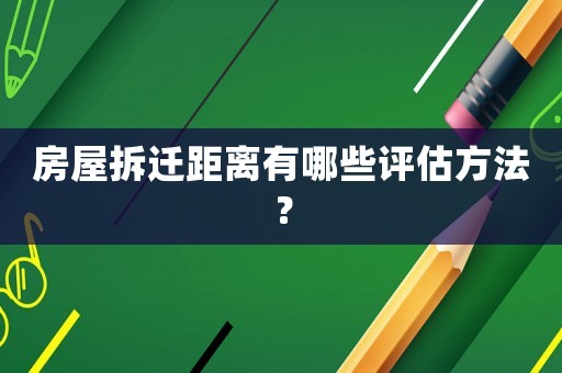 房屋拆遷距離有哪些評估方法？