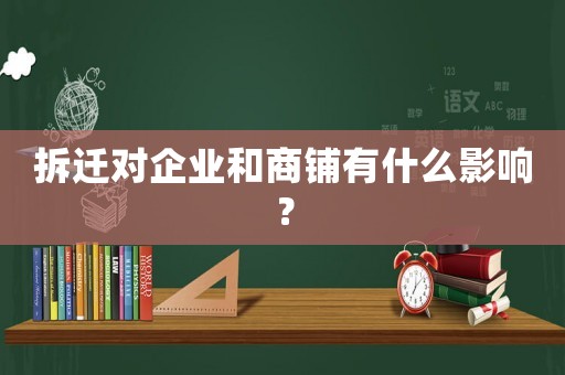 拆遷對(duì)企業(yè)和商鋪有什么影響？