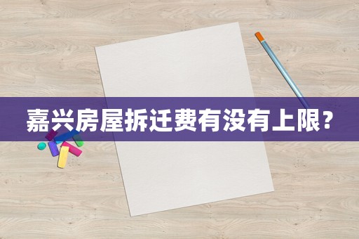 嘉興房屋拆遷費(fèi)有沒有上限？