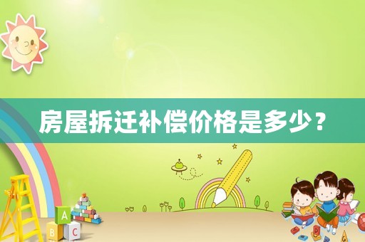 房屋拆遷補償價格是多少？