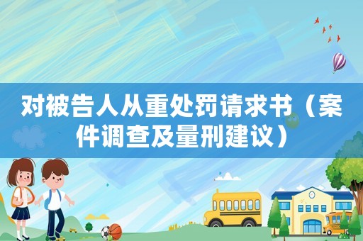 對被告人從重處罰請求書（案件調(diào)查及量刑建議）