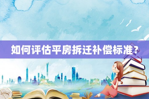 如何評估平房拆遷補償標(biāo)準(zhǔn)？