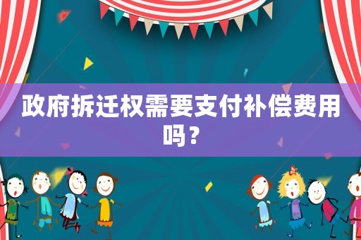 政府拆遷權(quán)需要支付補(bǔ)償費(fèi)用嗎？