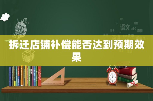 拆遷店鋪補償能否達到預(yù)期效果