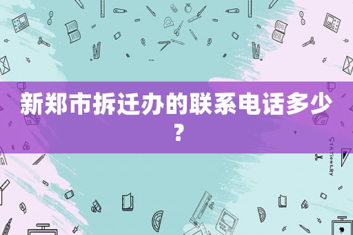 新鄭市拆遷辦的聯(lián)系電話多少？