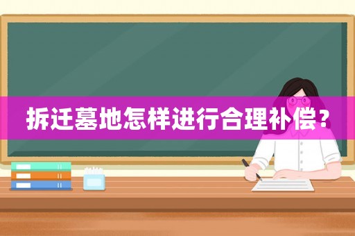 拆遷墓地怎樣進(jìn)行合理補(bǔ)償？