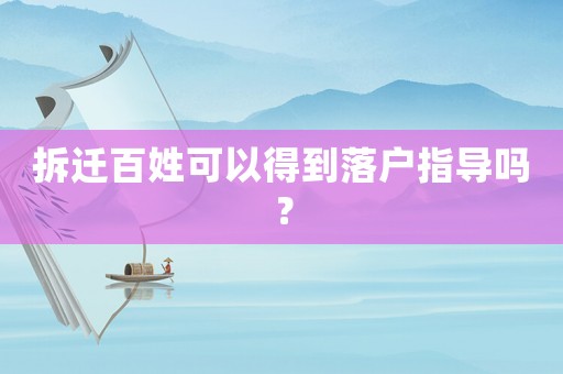 拆遷百姓可以得到落戶指導(dǎo)嗎？