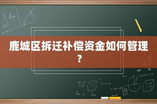 鹿城區(qū)拆遷補(bǔ)償資金如何管理？
