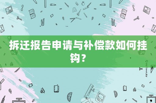 拆遷報告申請與補償款如何掛鉤？