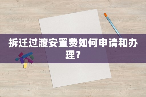 拆遷過渡安置費(fèi)如何申請和辦理？
