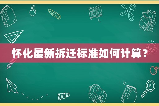 懷化最新拆遷標(biāo)準(zhǔn)如何計(jì)算？