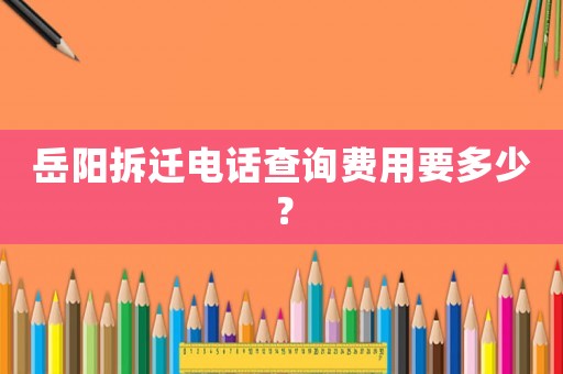 岳陽拆遷電話查詢費用要多少？