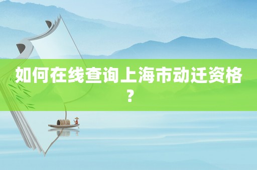 如何在線查詢上海市動(dòng)遷資格？