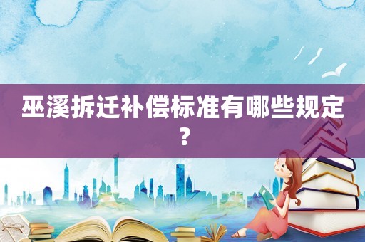 巫溪拆遷補(bǔ)償標(biāo)準(zhǔn)有哪些規(guī)定？