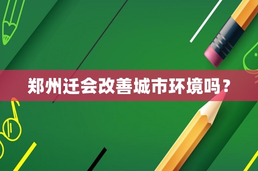 鄭州遷會(huì)改善城市環(huán)境嗎？