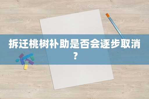 拆遷桃樹補(bǔ)助是否會逐步取消？