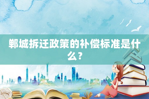 鄲城拆遷政策的補(bǔ)償標(biāo)準(zhǔn)是什么？
