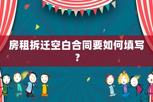 房租拆遷空白合同要如何填寫(xiě)？