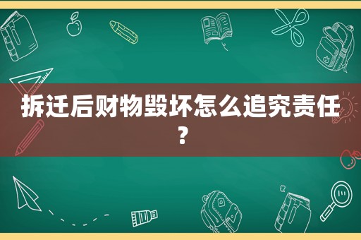 拆遷后財(cái)物毀壞怎么追究責(zé)任？