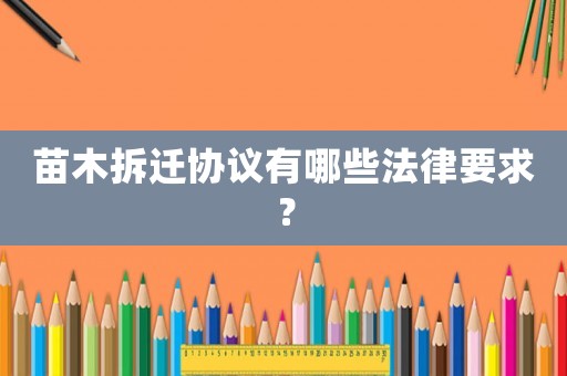 苗木拆遷協(xié)議有哪些法律要求？