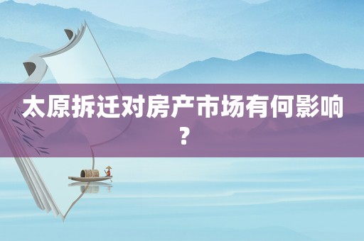 太原拆遷對房產(chǎn)市場有何影響？