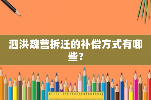泗洪魏營拆遷的補(bǔ)償方式有哪些？